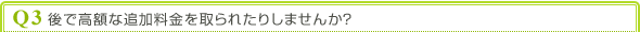 Q3 後で高額な追加料金を取られたりしませんか?